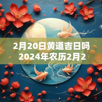 2月20日黄道吉日吗 2025年农历2月20日是黄道吉日吗