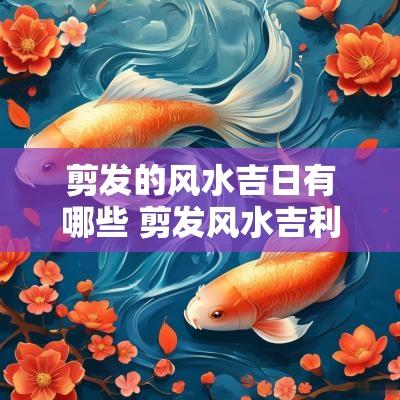 剪发的风水吉日有哪些 剪发风水吉利日