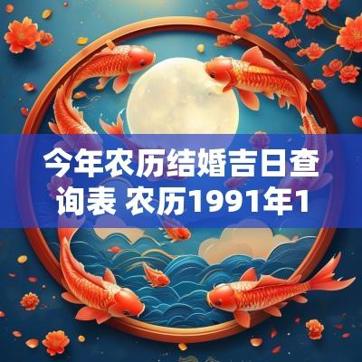 今年农历结婚吉日查询表 农历1991年12月17今年结婚吉日