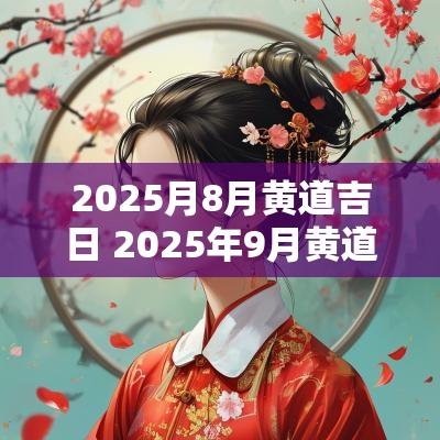 2025月8月黄道吉日 2025年9月黄道吉日