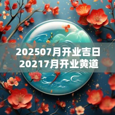 202507月开业吉日 20257月开业黄道吉日查询