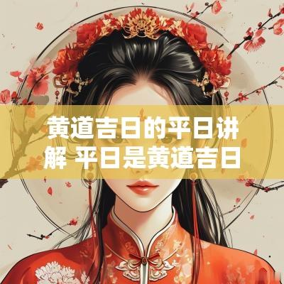 黄道吉日的平日讲解 平日是黄道吉日吗可做什么事