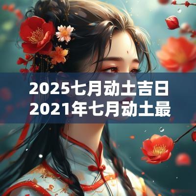 2025七月动土吉日 2025年七月动土最吉利的日子