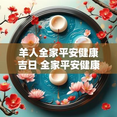 羊人全家平安健康吉日 全家平安健康的成语