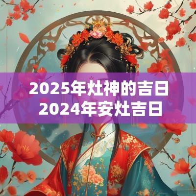 2025年灶神的吉日 2025年安灶吉日