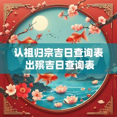 认祖归宗吉日查询表 出殡吉日查询表