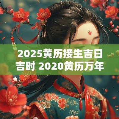 2025黄历接生吉日吉时 2025黄历万年历吉日吉时生孩子