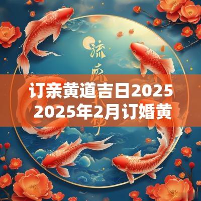 订亲黄道吉日2025 2025年2月订婚黄道吉日是哪几天