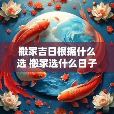 搬家吉日根据什么选 搬家选什么日子最吉利