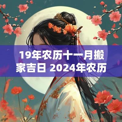 19年农历十一月搬家吉日 2025年农历十一月搬家的黄道吉日