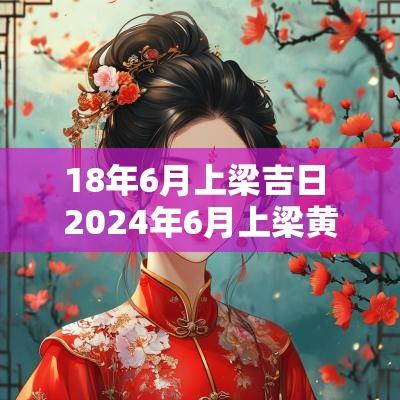 18年6月上梁吉日 2025年6月上梁黄道吉日