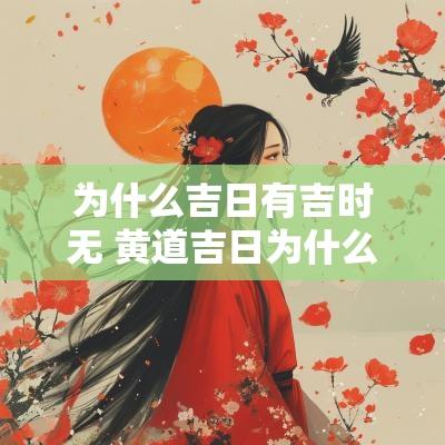 为什么吉日有吉时无 黄道吉日为什么还余事勿取