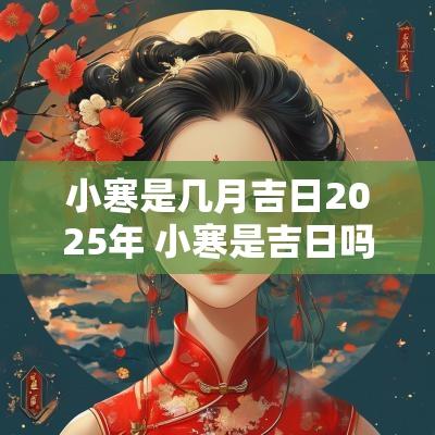 小寒是几月吉日2025年 小寒是吉日吗