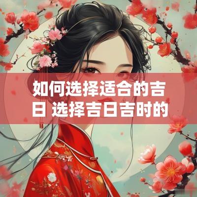 如何选择适合的吉日 选择吉日吉时的正确方法