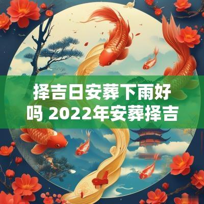 择吉日安葬下雨好吗 2025年安葬择吉日速查表