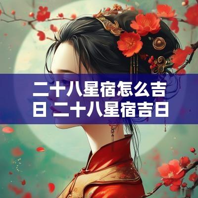二十八星宿怎么吉日 二十八星宿吉日下葬