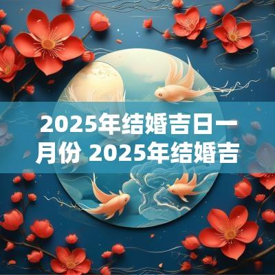 2025年结婚吉日一月份 2025年结婚吉日