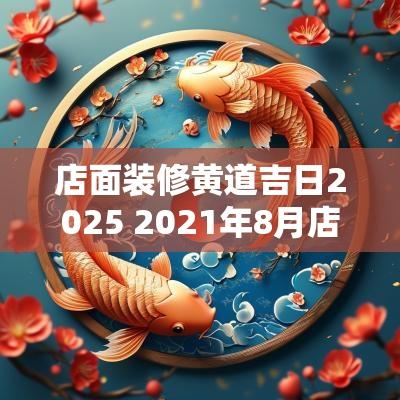 店面装修黄道吉日2025 2025年8月店面装修黄道吉日