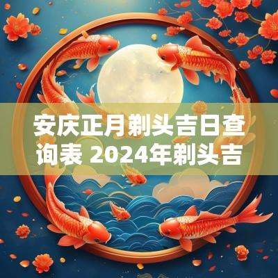 安庆正月剃头吉日查询表 2025年剃头吉日查询表