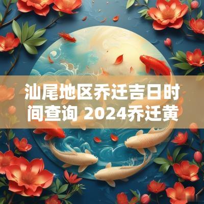 汕尾地区乔迁吉日时间查询 2025乔迁黄道吉日查询