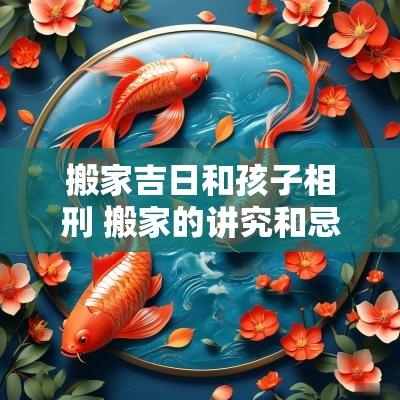 搬家吉日和孩子相刑 搬家的讲究和忌讳小孩子