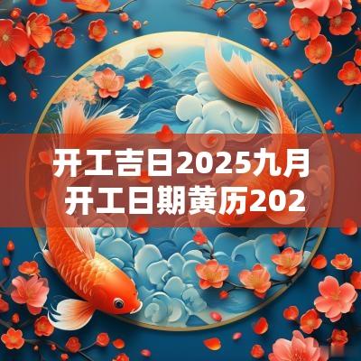 开工吉日2025九月 开工日期黄历2025年9月