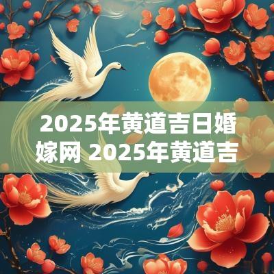 2025年黄道吉日婚嫁网 2025年黄道吉日
