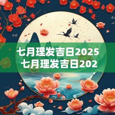 七月理发吉日2025 七月理发吉日2025老黄历