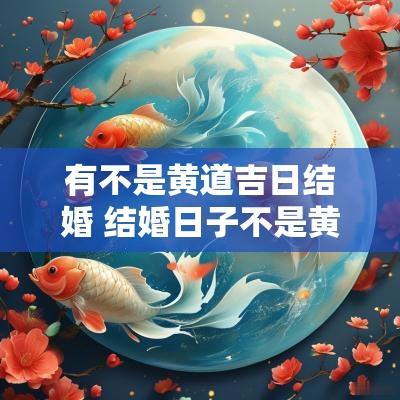 有不是黄道吉日结婚 结婚日子不是黄道吉日可以吗