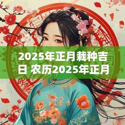 2025年正月栽种吉日 农历2025年正月最佳结婚吉日