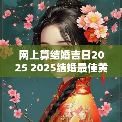 网上算结婚吉日2025 2025结婚最佳黄道吉日