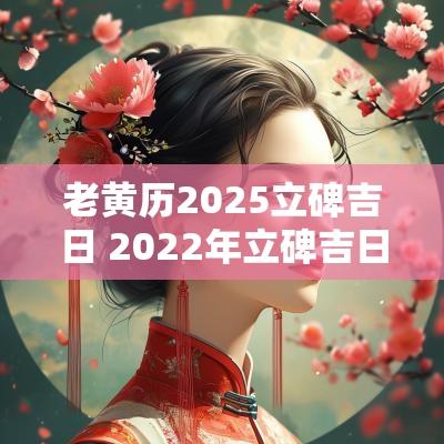 老黄历2025立碑吉日 2025年立碑吉日一览表