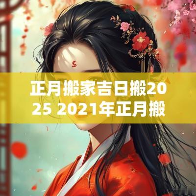 正月搬家吉日搬2025 2025年正月搬家最吉