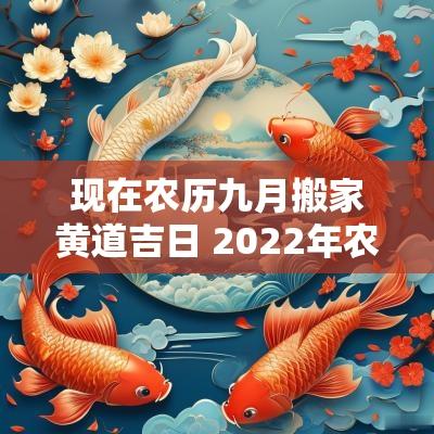 现在农历九月搬家黄道吉日 2025年农历九月搬家黄道吉日查询
