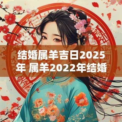 结婚属羊吉日2025年 属羊2025年结婚吉日
