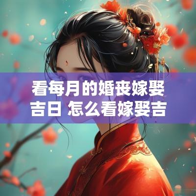 看每月的婚丧嫁娶吉日 怎么看嫁娶吉日