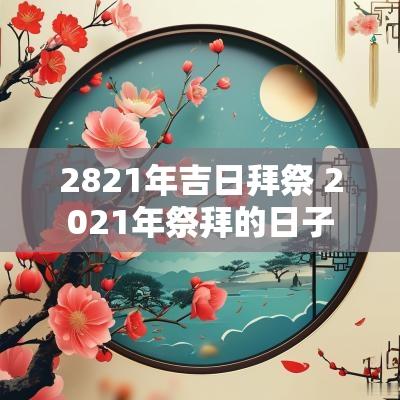 2821年吉日拜祭 2025年祭拜的日子