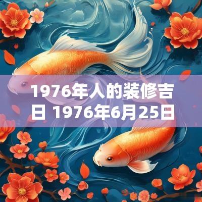 1976年人的装修吉日 1976年6月25日是黄道吉日吗