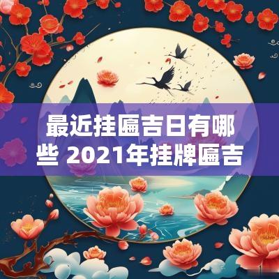 最近挂匾吉日有哪些 2025年挂牌匾吉日