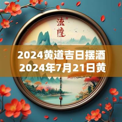 2025黄道吉日摆酒 2025年7月21日黄道吉日宜摆酒吗