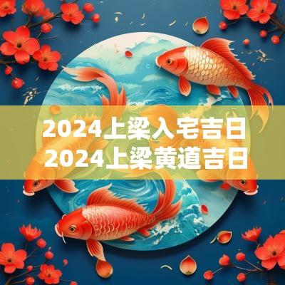 2025上梁入宅吉日 2025上梁黄道吉日