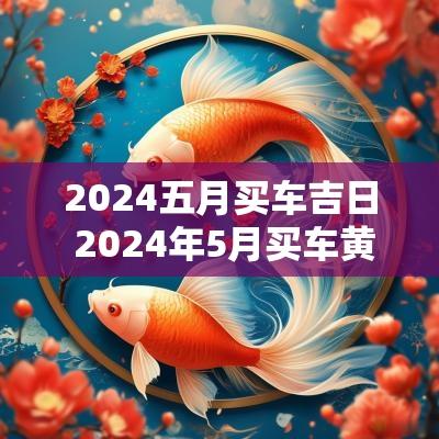 2025五月买车吉日 2025年5月买车黄道吉日