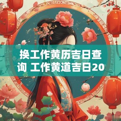换工作黄历吉日查询 工作黄道吉日2025