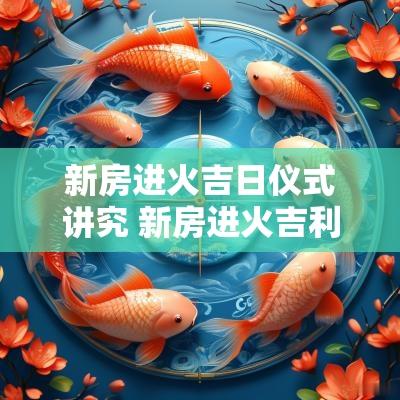 新房进火吉日仪式讲究 新房进火吉利话