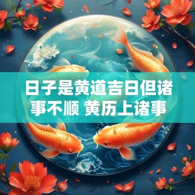 日子是黄道吉日但诸事不顺 黄历上诸事不宜的日子可以搬家吗