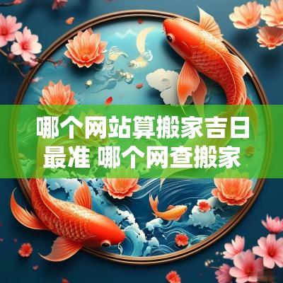 哪个网站算搬家吉日最准 哪个网查搬家吉日最准确