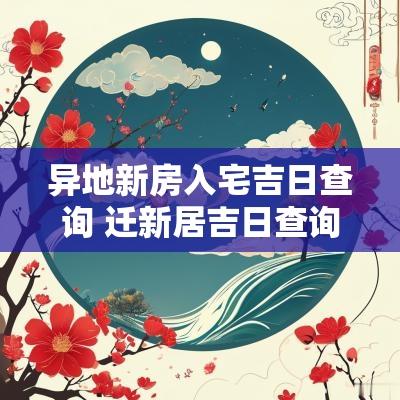 异地新房入宅吉日查询 迁新居吉日查询