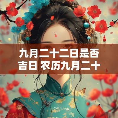 九月二十二日是否吉日 农历九月二十二是黄道吉日吗