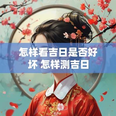 怎样看吉日是否好坏 怎样测吉日