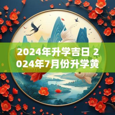 2025年升学吉日 2025年7月份升学黄道吉日
